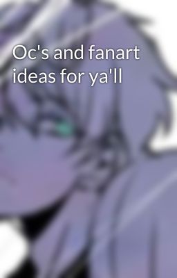 Oc's and fanart ideas for ya'll