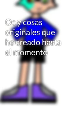 Oc y cosas originales que he creado hasta el momento