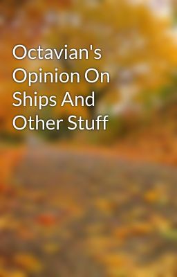 Octavian's Opinion On Ships And Other Stuff