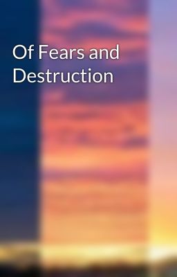 Of Fears and Destruction