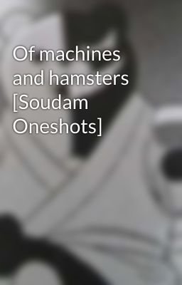 Of machines and hamsters [Soudam Oneshots]