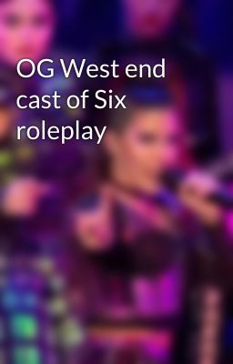 OG West end cast of Six roleplay