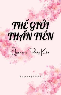 [Ogenus x Pháp Kiều][Oneshot] Thế Giới Thần Tiên