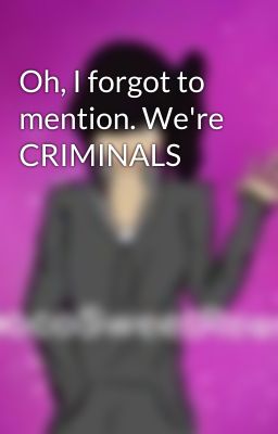 Oh, I forgot to mention. We're CRIMINALS 