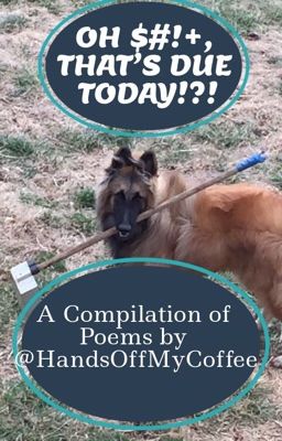 OH $#!+, THAT'S DUE TODAY!?!: A Compilation of Poems by @HandsOffMyCoffee