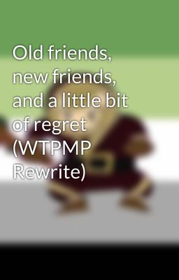 Old friends, new friends, and a little bit of regret (WTPMP Rewrite)