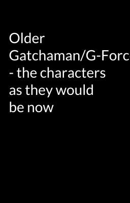 Older Gatchaman/G-Force - the characters as they would be now