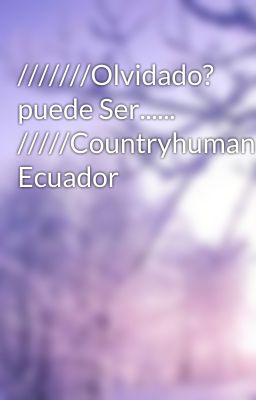 ///////Olvidado? puede Ser...... /////Countryhumans Ecuador