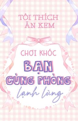 [On-Going][ĐM] Chơi khóc bạn cùng phòng lạnh lùng