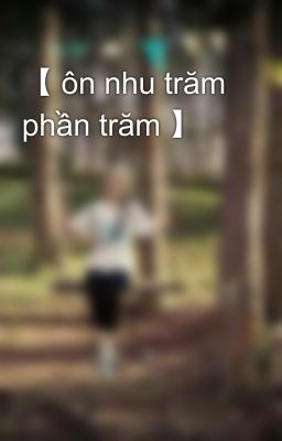 【 ôn nhu trăm phần trăm 】