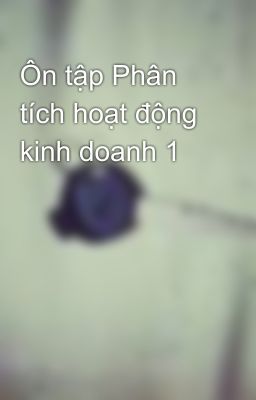 Ôn tập Phân tích hoạt động kinh doanh 1