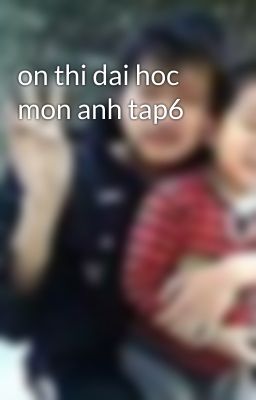 on thi dai hoc mon anh tap6