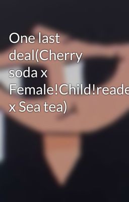 One last deal(Cherry soda x Female!Child!reader x Sea tea)