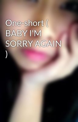 One-short ( BABY I'M SORRY AGAIN )