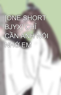 [ONE SHORT BJYX] CHỈ CẦN ANH NÓI NHỚ EM