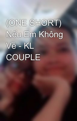 (ONE SHORT) Nếu Em Không Về - KL COUPLE