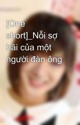 [One short]_Nỗi sợ hãi của một người đàn ông