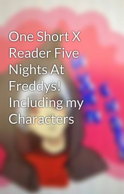 One Short X Reader Five Nights At Freddys! Including my Characters