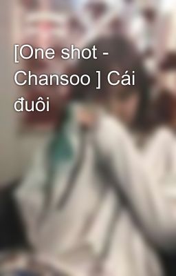 [One shot - Chansoo ] Cái đuôi