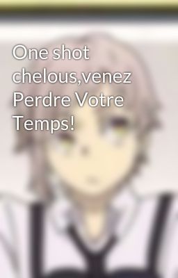 One shot chelous,venez Perdre Votre Temps!