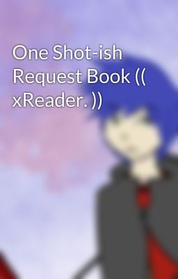 One Shot-ish Request Book (( xReader. ))