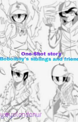 One-Shot story{boboiboy's siblings and friends}[Late Update]