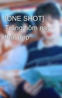 [ONE SHOT] Trăng hôm nay thật đẹp