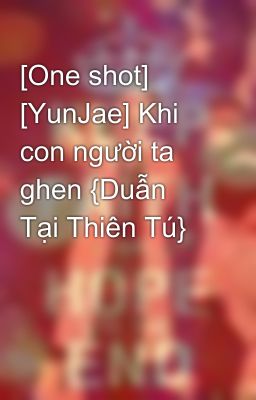 [One shot] [YunJae] Khi con người ta ghen {Duẫn Tại Thiên Tú}