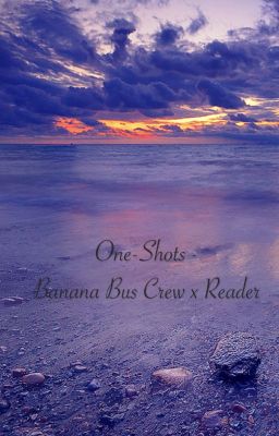 One shots - banana bus crew x reader