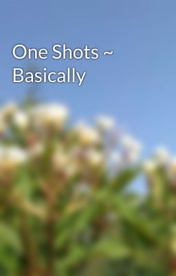 One Shots ~ Basically