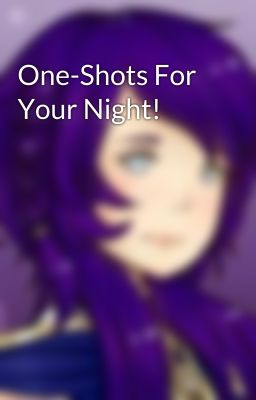 One-Shots For Your Night!