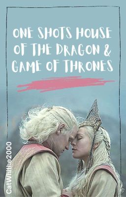 One Shots House of the Dragon & Game Of Thrones