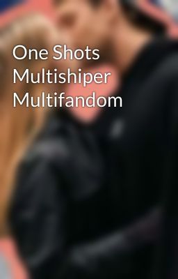 One Shots Multishiper Multifandom