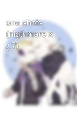 one shots (nigthmare x ¿?)