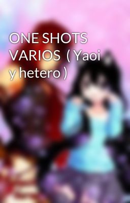 ONE SHOTS VARIOS  ( Yaoi y hetero )