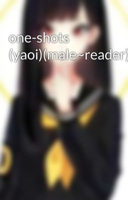 one-shots (yaoi)(male~reader)