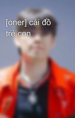 [oner] cái đồ trẻ con