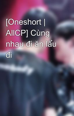 [Oneshort | AllCP] Cùng nhau đi ăn lẩu đi