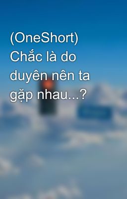 (OneShort) Chắc là do duyên nên ta gặp nhau...?