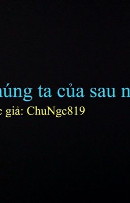 [Oneshort] Chúng ta của sau này