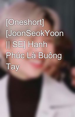 [Oneshort] [JoonSeokYoon || SE] Hạnh Phúc Là Buông Tay