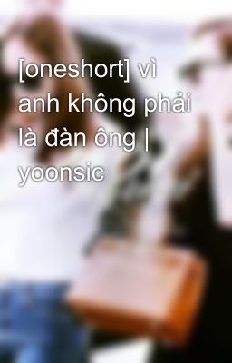 [oneshort] vì anh không phải là đàn ông | yoonsic