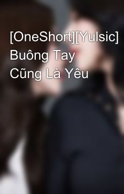 [OneShort][Yulsic] Buông Tay Cũng Là Yêu