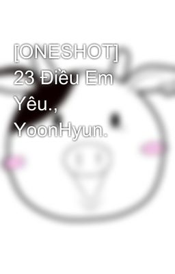 [ONESHOT] 23 Điều Em Yêu., YoonHyun.