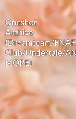 Oneshot Archive (Dreamteam/FNAF/Lunch Club/Undertale/AND MORE)