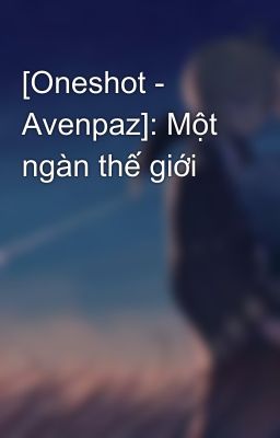 [Oneshot - Avenpaz]: Một ngàn thế giới