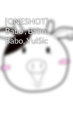 [ONESHOT] Babo , Babo, Babo, YulSic