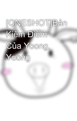 [ONESHOT]Bản Kiểm Điểm Của Yoong, Yoong