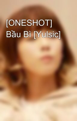 [ONESHOT] Bầu Bì [Yulsic]