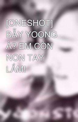 [ONESHOT] BẪY YOONG À? EM CÒN NON TAY LẮM!